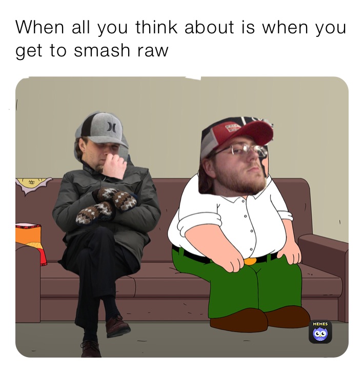 When all you think about is when you get to smash raw