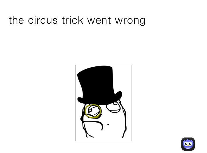 the circus trick went wrong
