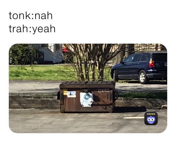 tonk:nah
trah:yeah 