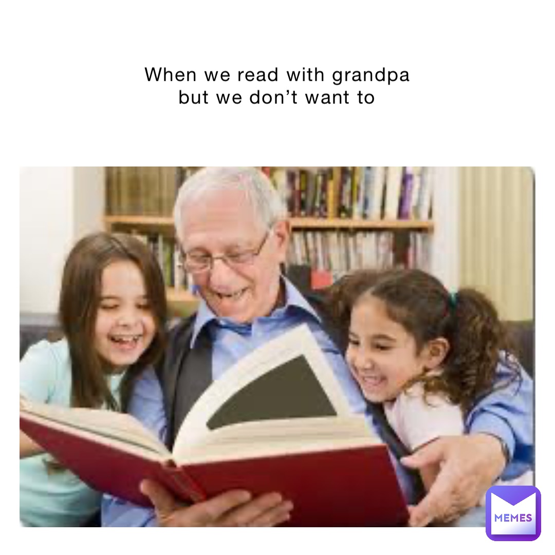 When we read with grandpa but we don’t want to