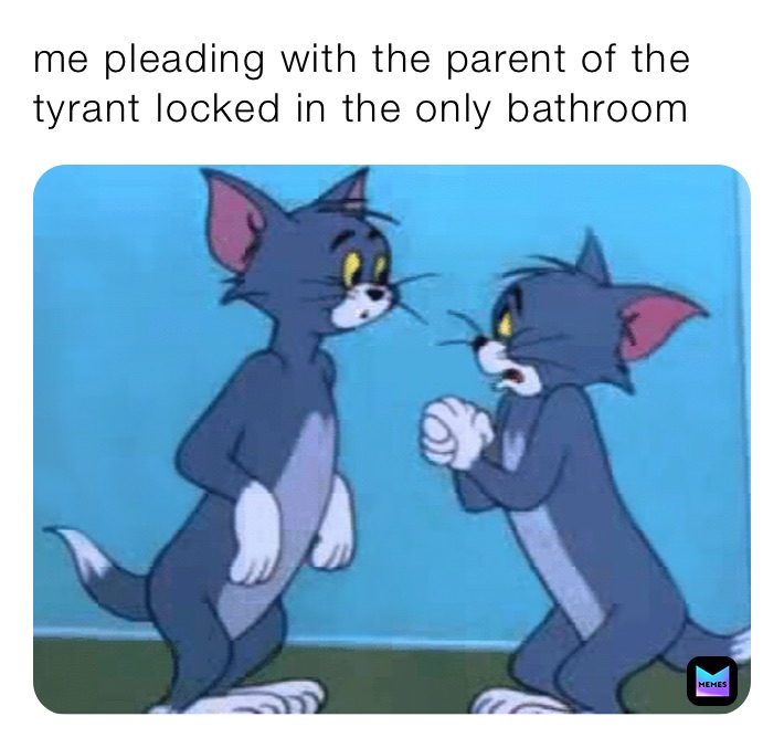 me pleading with the parent of the tyrant locked in the only bathroom