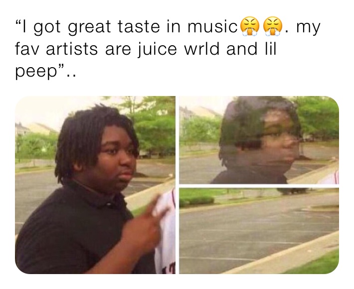 “I got great taste in music😤😤. my fav artists are juice wrld and lil peep”..