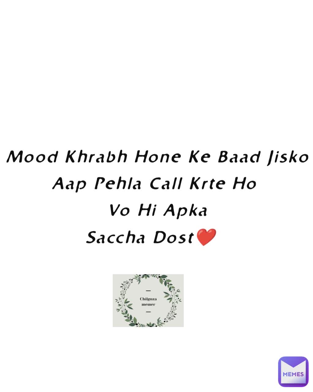 Mood Khrabh Hone Ke Baad Jisko Aap Pehla Call Krte Ho 
Vo Hi Apka
Saccha Dost❤️