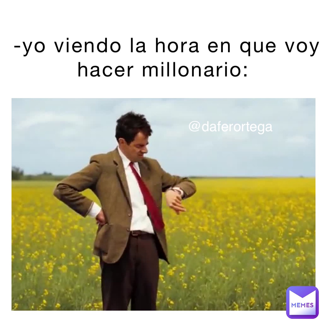 Yo Viendo La Hora En Que Voy Hacer Millonario Daferortega Memes