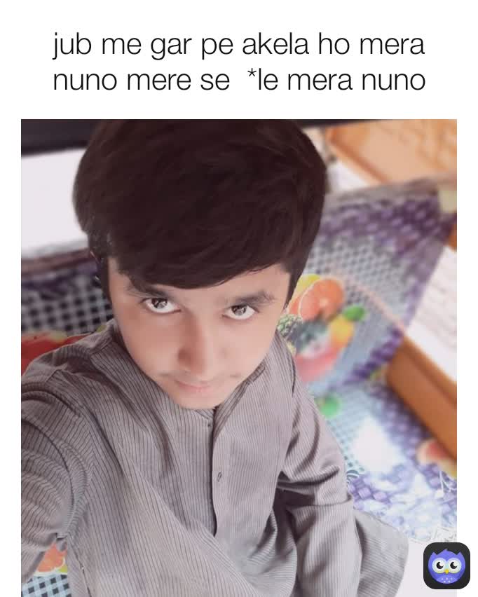 jub me gar pe akela ho mera nuno mere se  *le mera nuno