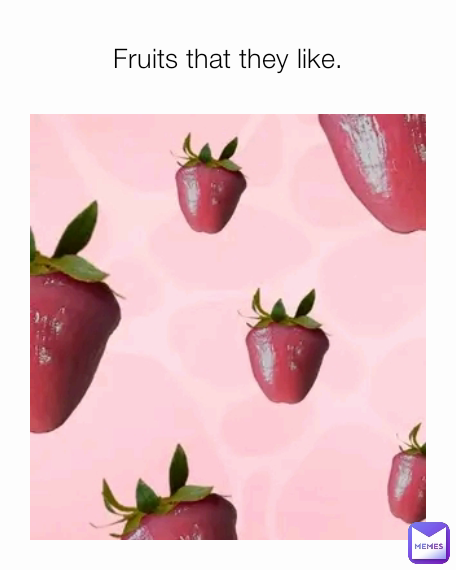 Fruits that they like.