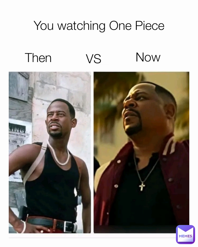 Now VS Then You watching One Piece