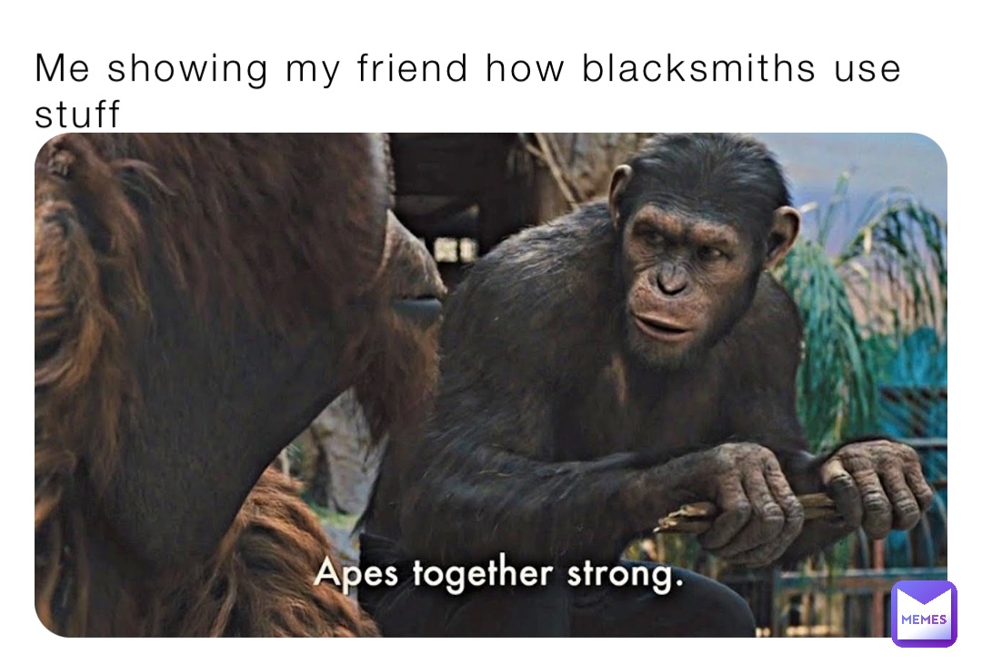 Me showing my friend how blacksmiths use stuff