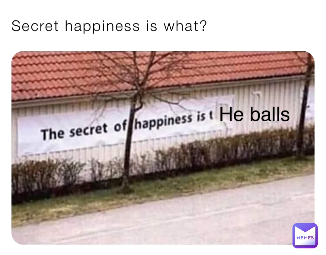 Secret happiness is what? He balls