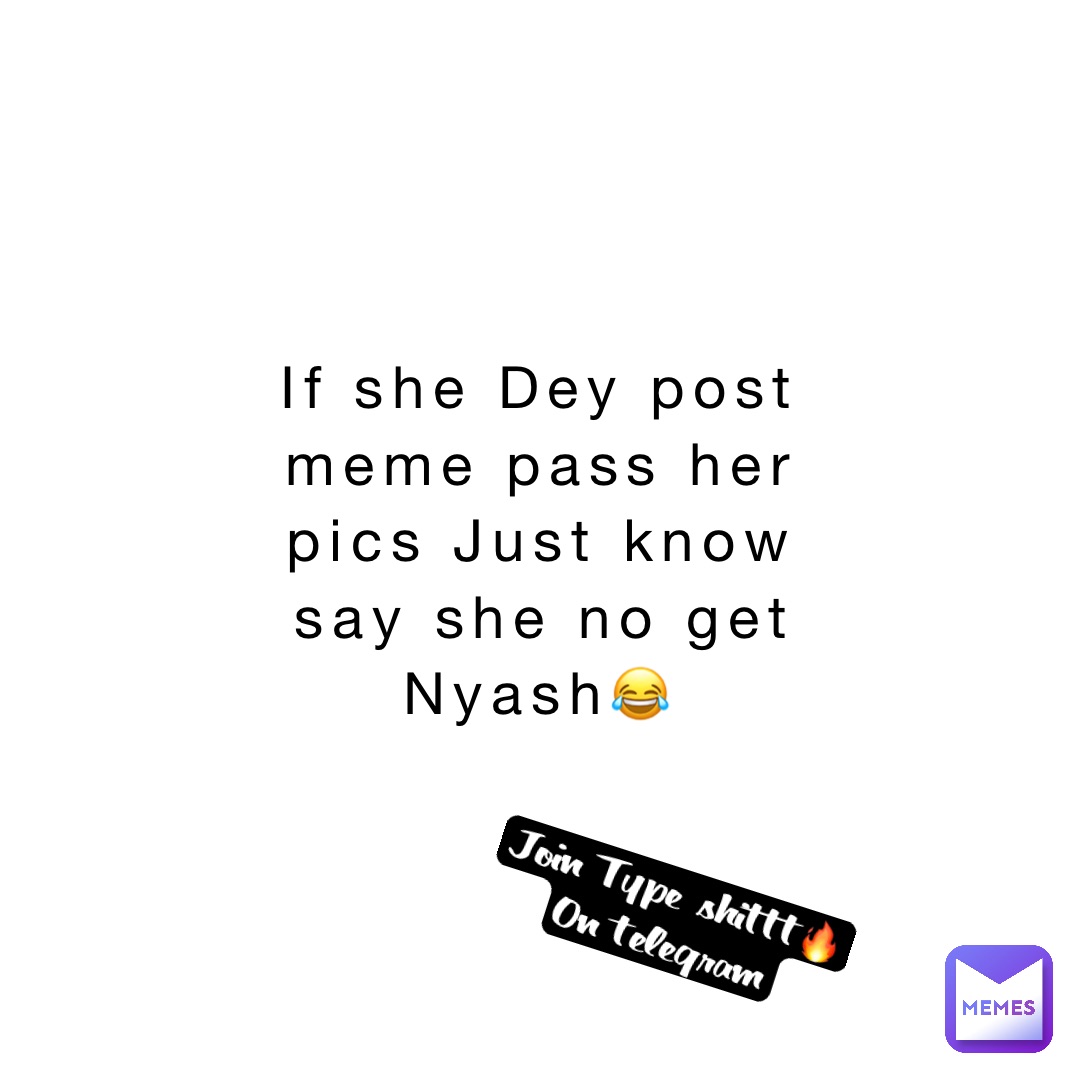 If she Dey post meme pass her pics Just know say she no get Nyash😂