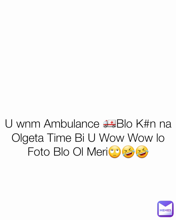 U wnm Ambulance 🚑Blo K#n na Olgeta Time Bi U Wow Wow lo Foto Blo Ol Meri🙄🤣🤣