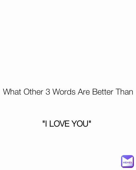 What Other 3 Words Are Better Than "I LOVE YOU"