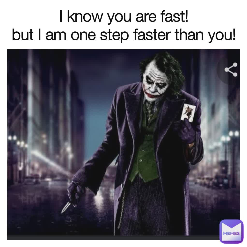 I know you are fast!
but I am one step faster than you!