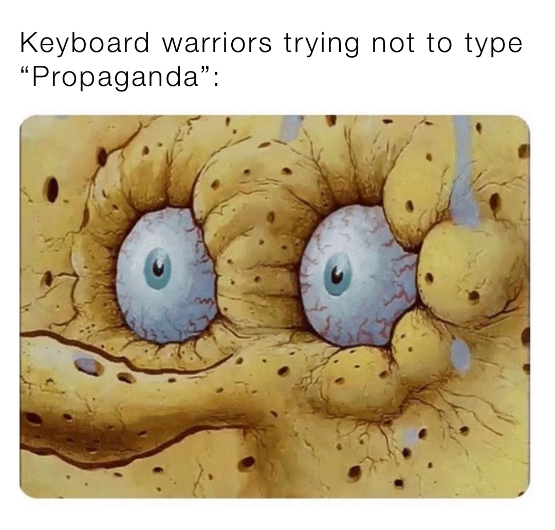 Keyboard warriors trying not to type 
“Propaganda”: