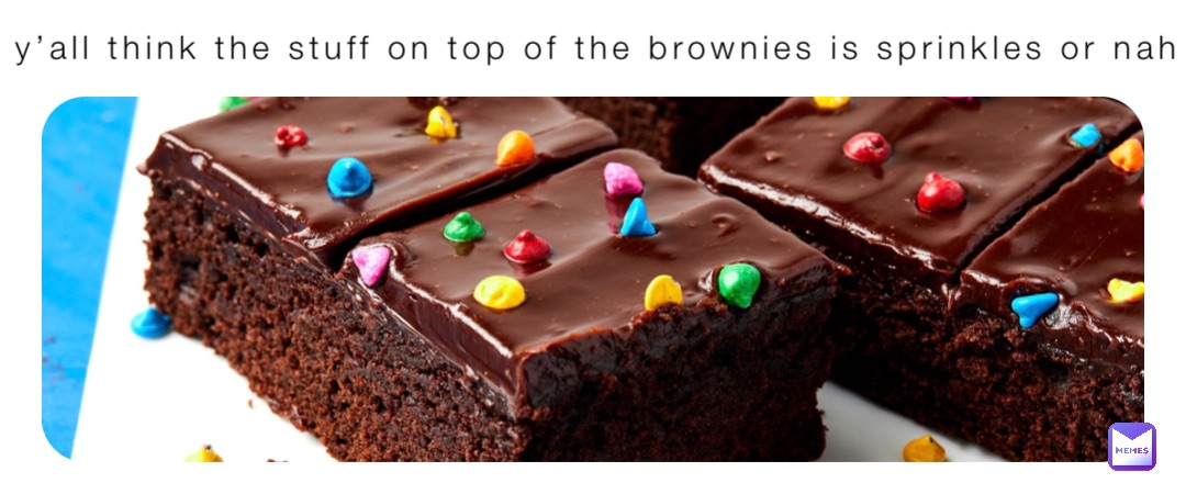 Do y’all think the stuff on top of the brownies is sprinkles or nah