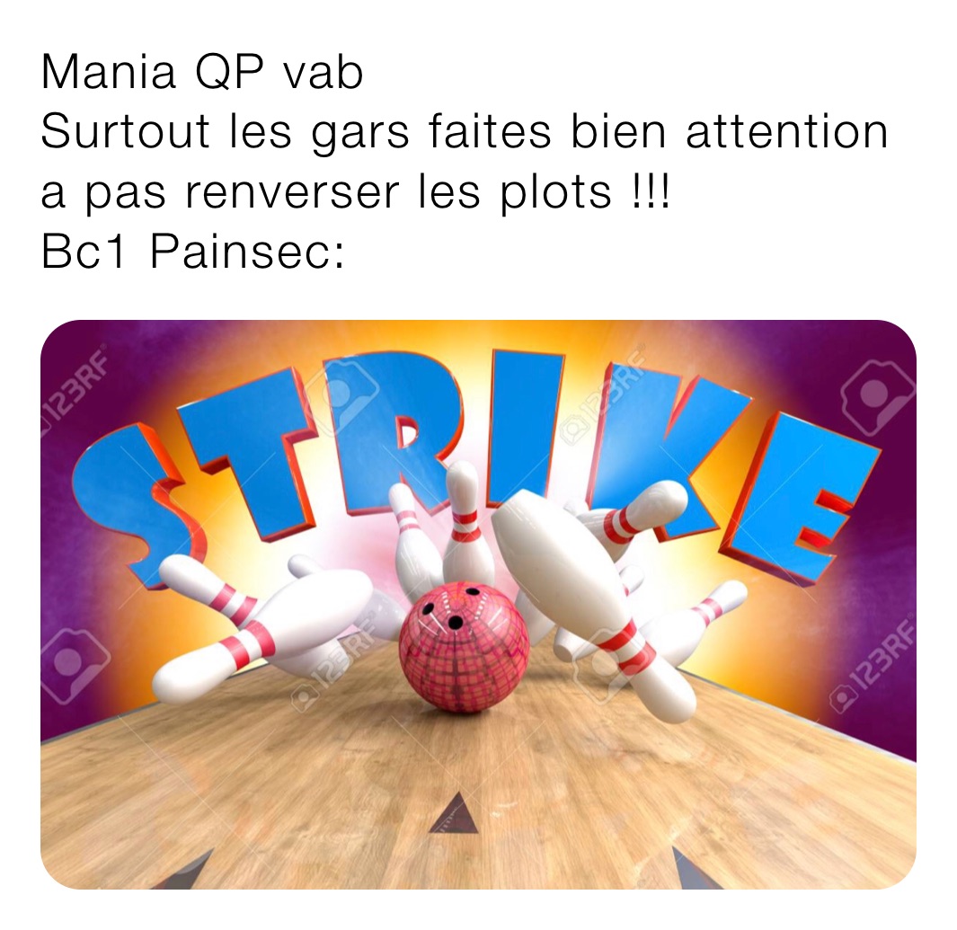 Mania QP vab
Surtout les gars faites bien attention a pas renverser les plots !!!
Bc1 Painsec: 
