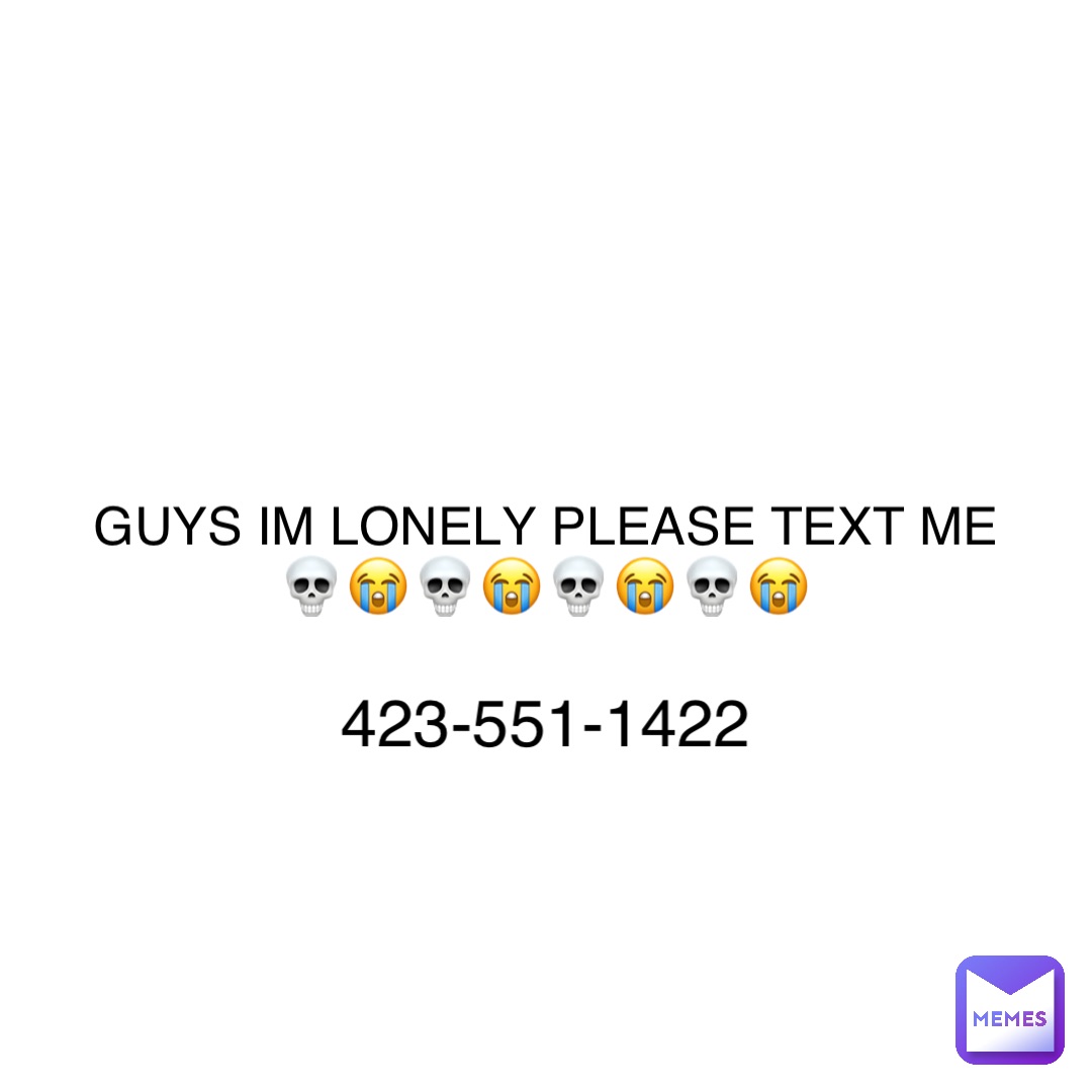 GUYS IM LONELY PLEASE TEXT ME
💀😭💀😭💀😭💀😭 423-551-1422