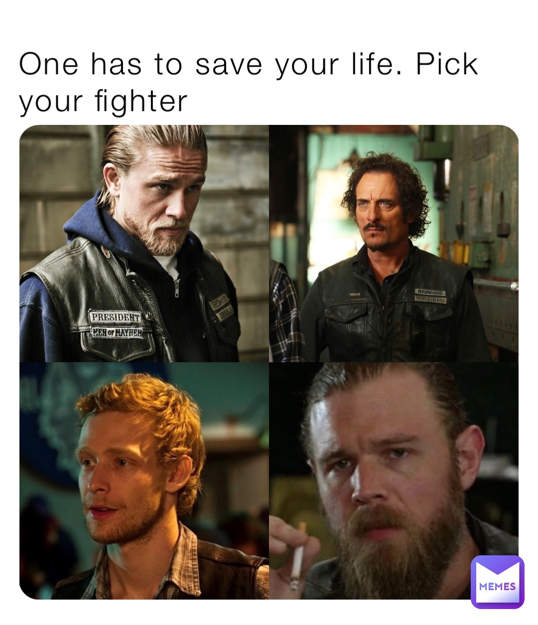 One has to save your life. Pick your fighter