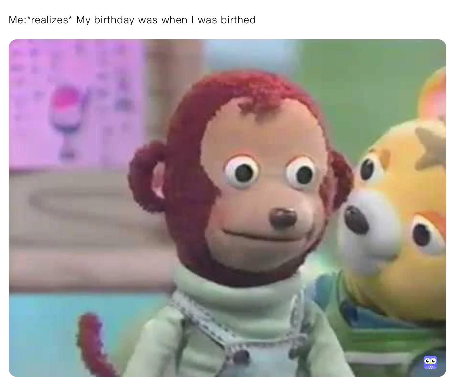 Me:*realizes* My birthday was when I was birthed | @ava-rose | Memes