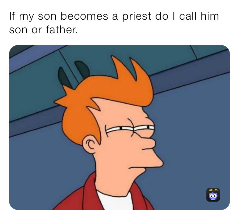 If my son becomes a priest do I call him son or father.