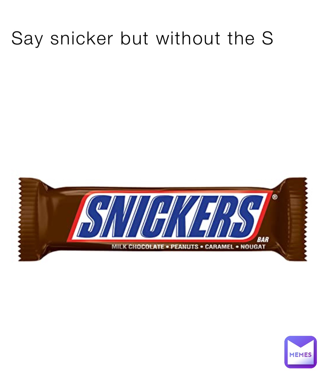 Say snicker but without the S
