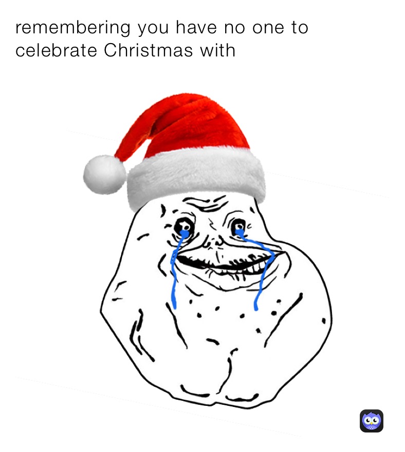 remembering you have no one to celebrate Christmas with 