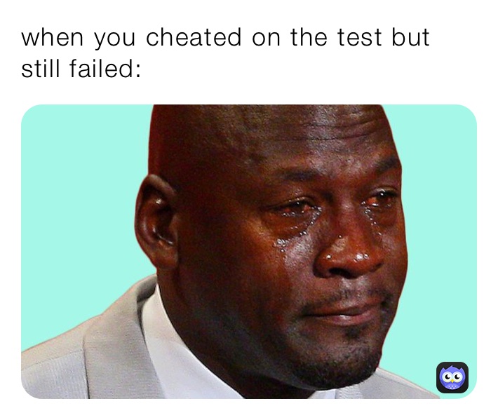 when you cheated on the test but still failed: