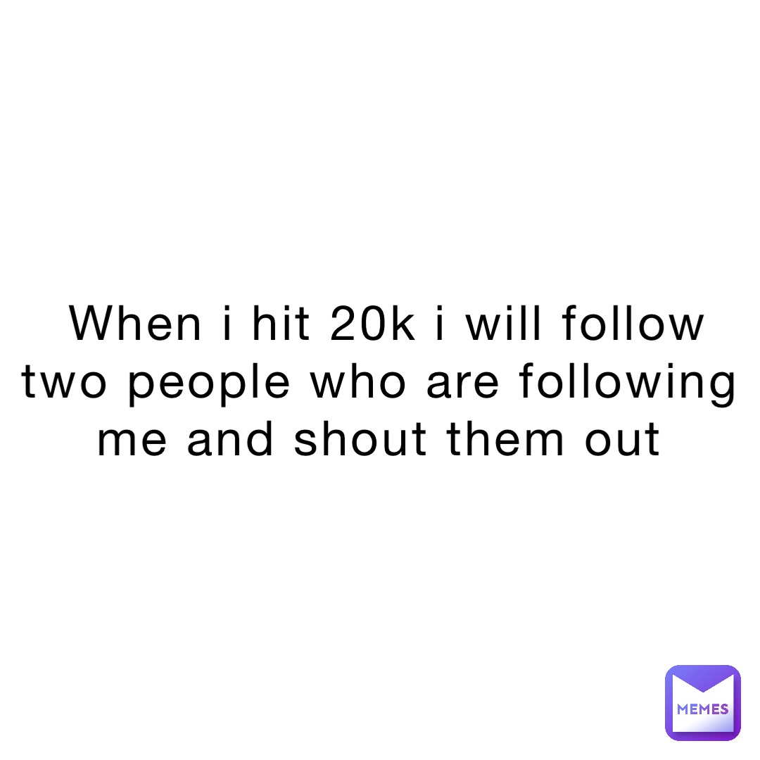 When I hit 20k I will follow two people who are following me and shout them out