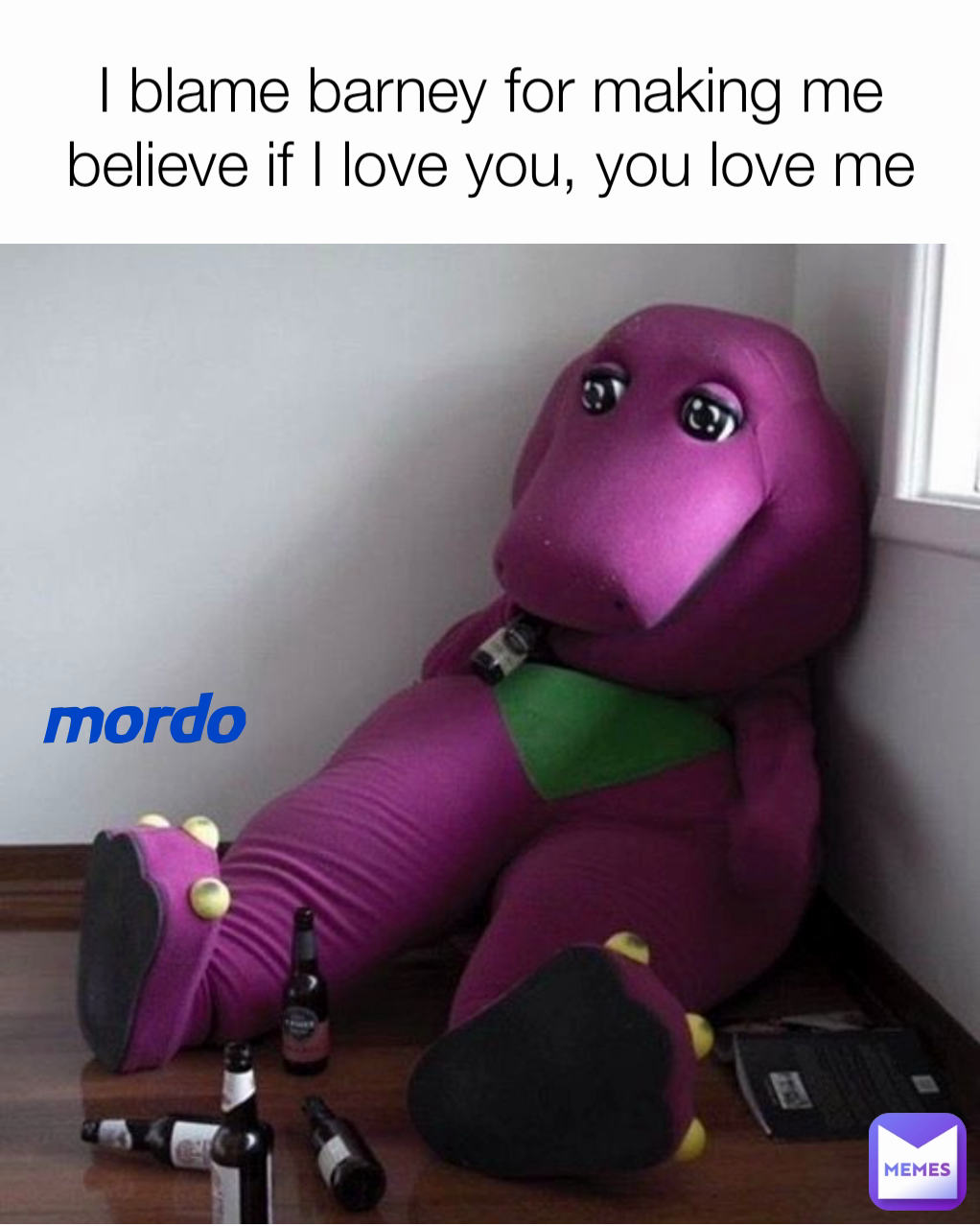 mordo I blame barney for making me believe if I love you, you love me ...