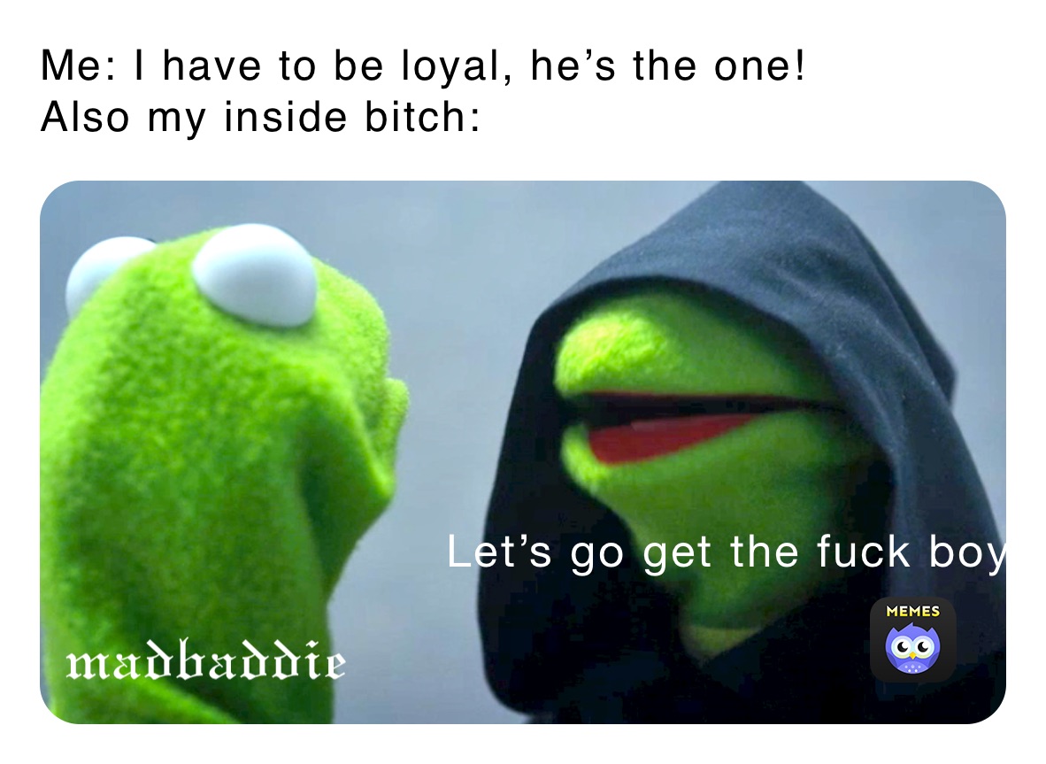 Me: I have to be loyal, he’s the one!
Also my inside bitch: