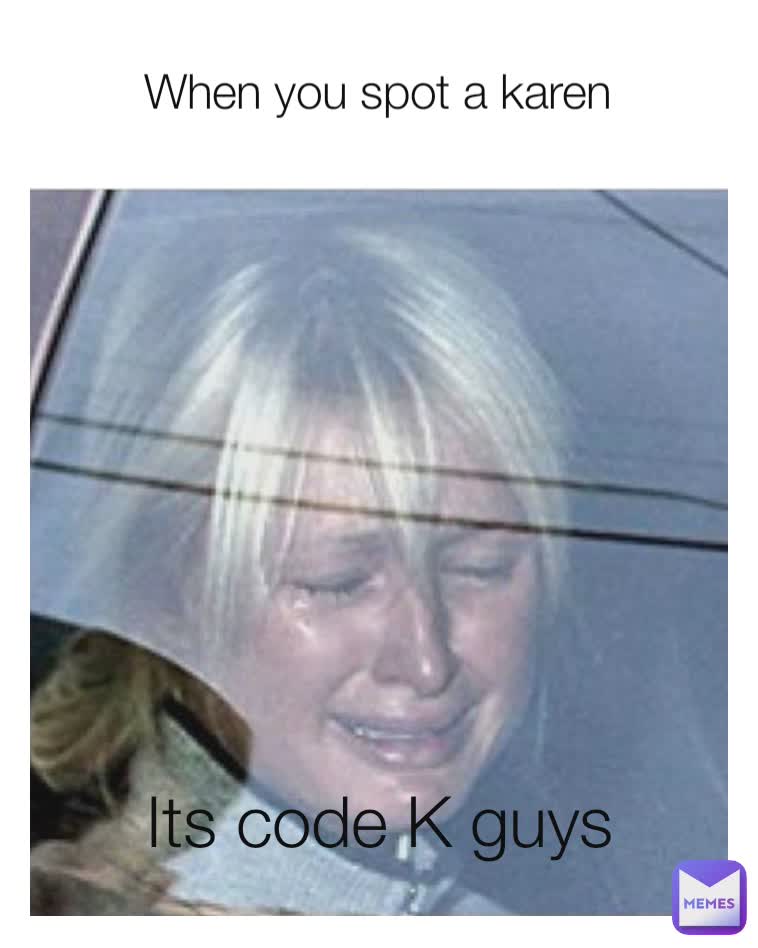 When you spot a karen Its code K guys