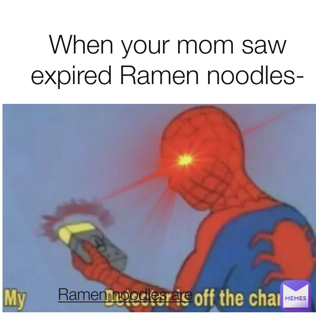 When your mom saw expired Ramen noodles- Ramen noodles are