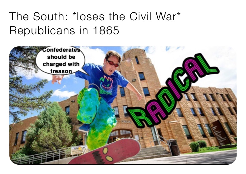 The South: *loses the Civil War*
Republicans in 1865
