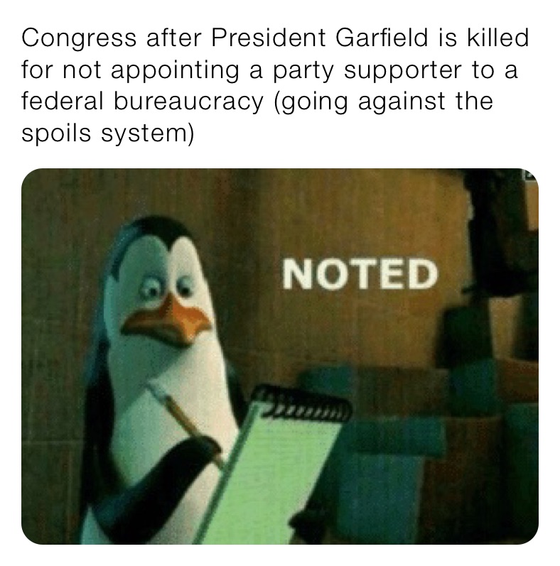Congress after President Garfield is killed for not appointing a party supporter to a federal bureaucracy (going against the spoils system) 