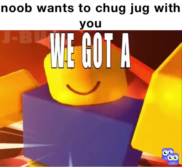 noob wants to chug jug with you | @Dave.eggplant | Memes