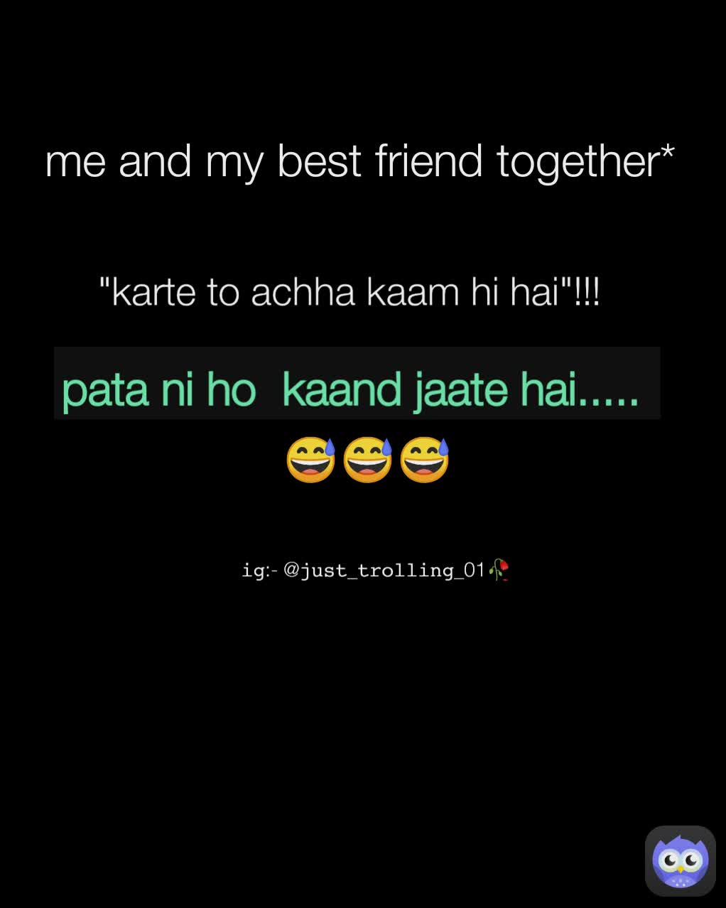 me and my best friend together* 𝚒𝚐:- @𝚓𝚞𝚜𝚝_𝚝𝚛𝚘𝚕𝚕𝚒𝚗𝚐_01🥀 "karte to achha kaam hi hai"!!!  pata ni ho  kaand jaate hai.....  😅😅😅