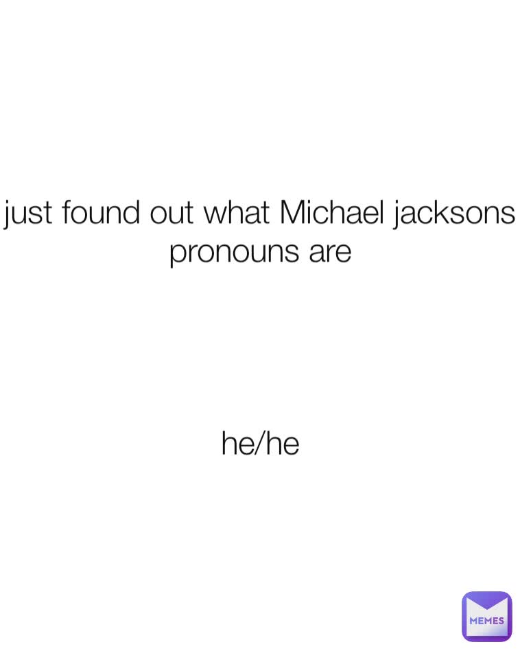 just found out what Michael jacksons pronouns are




he/he