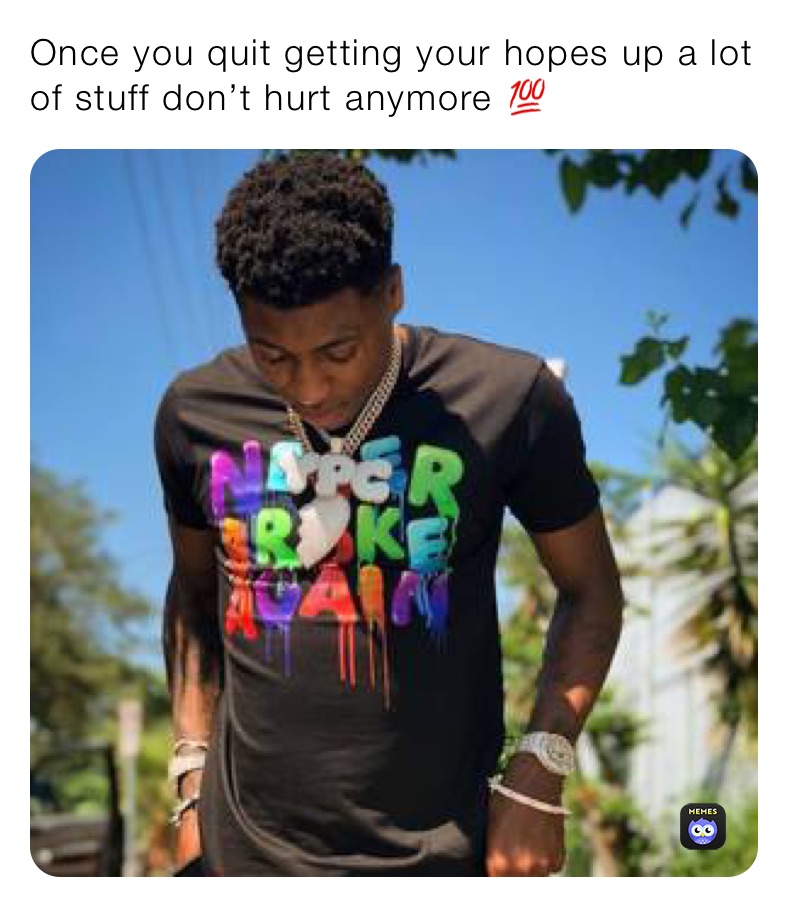 Once you quit getting your hopes up a lot of stuff don’t hurt anymore 💯