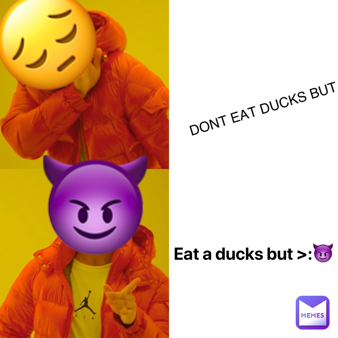 😈 Eat a ducks but >:😈 DONT EAT DUCKS BUT 😔