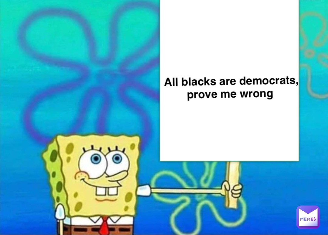 All blacks are democrats, prove me wrong