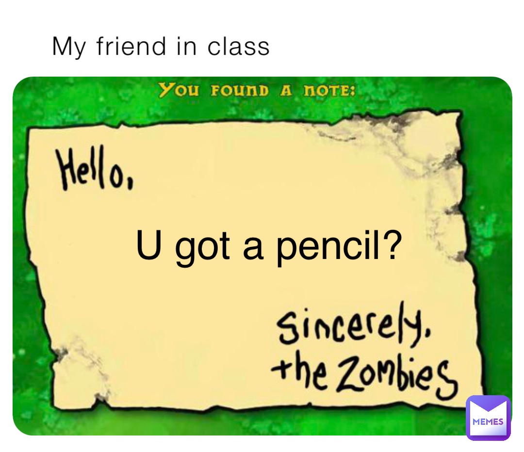 My friend in class U got a pencil?