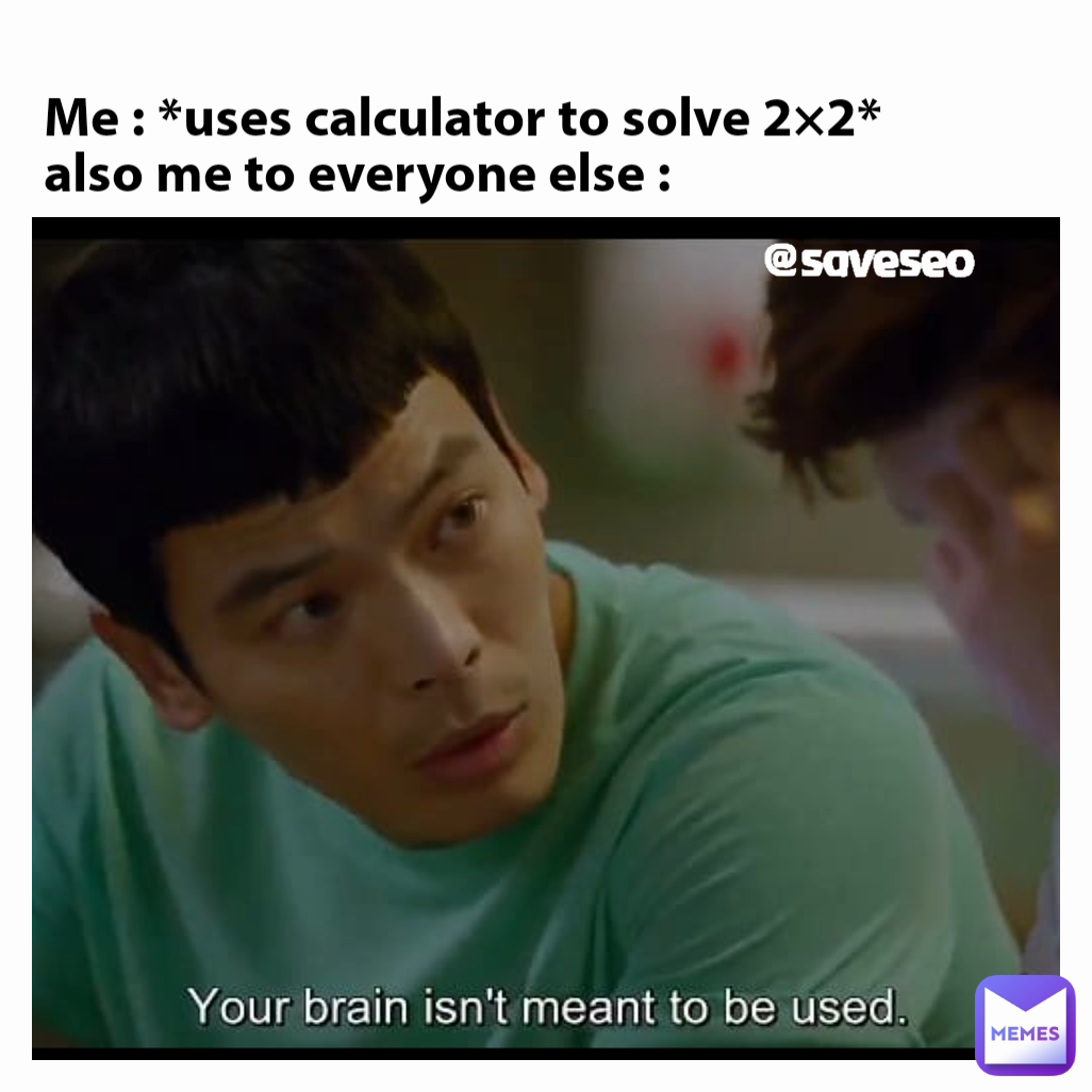 @saveseo Me : *uses calculator to solve 2×2*
also me to everyone else :