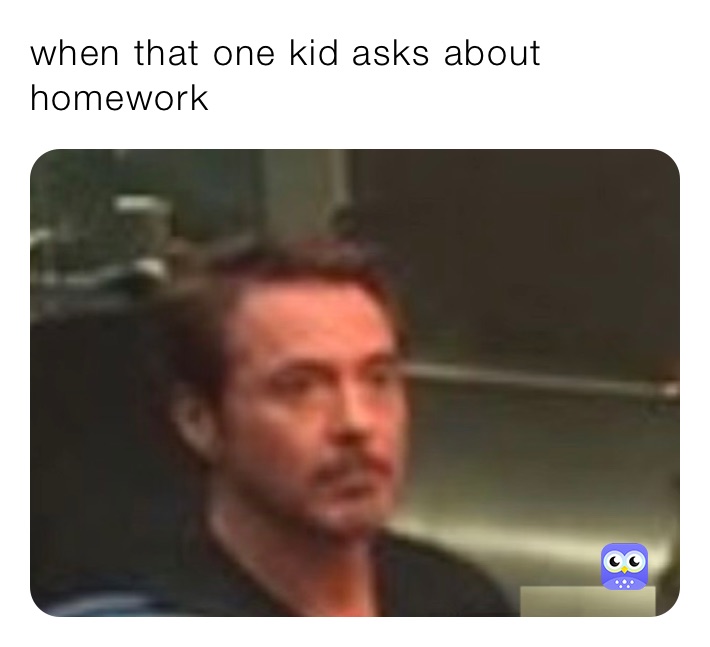 when that one kid asks about homework 