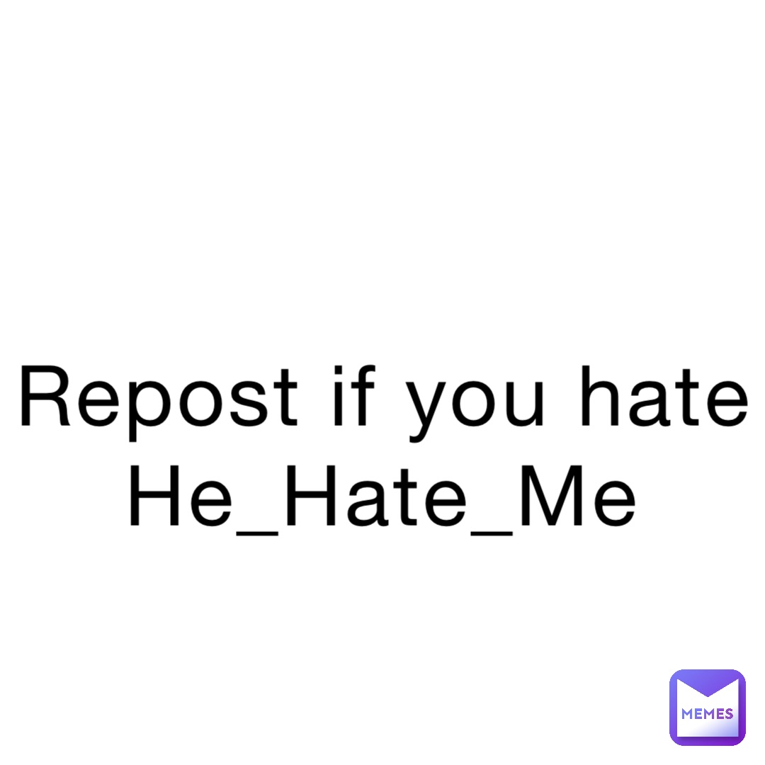 Repost if you hate He_Hate_Me | @6mxjgwdsdc_drugs | Memes