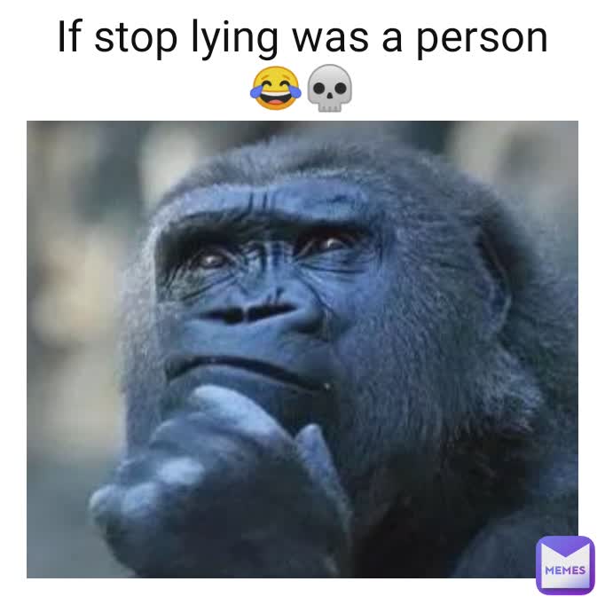 If stop lying was a person 😂💀