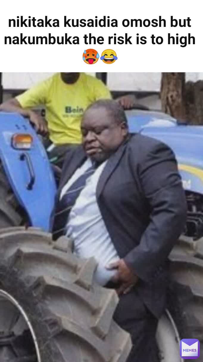 nikitaka kusaidia omosh but nakumbuka the risk is to high🥵😂