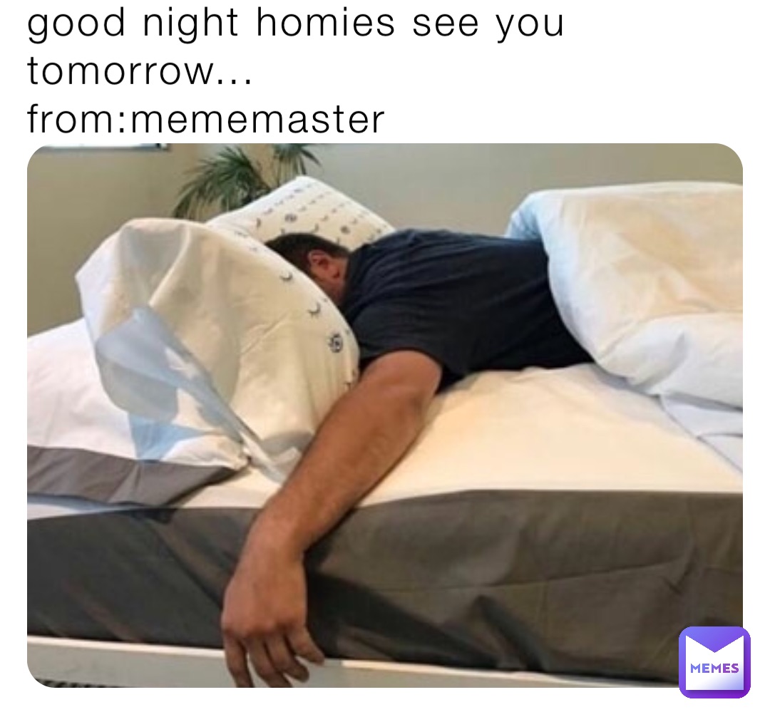 good night homies see you
tomorrow...
from:mememaster