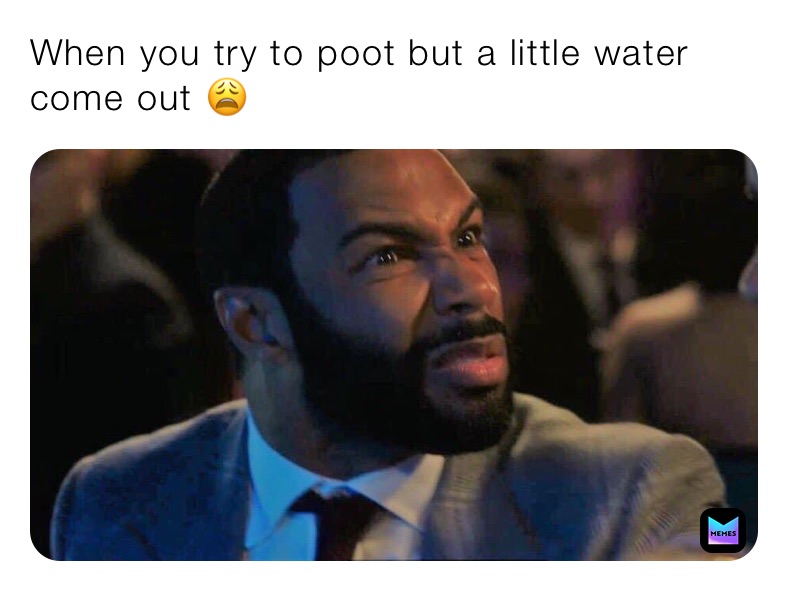 When you try to poot but a little water come out 😩