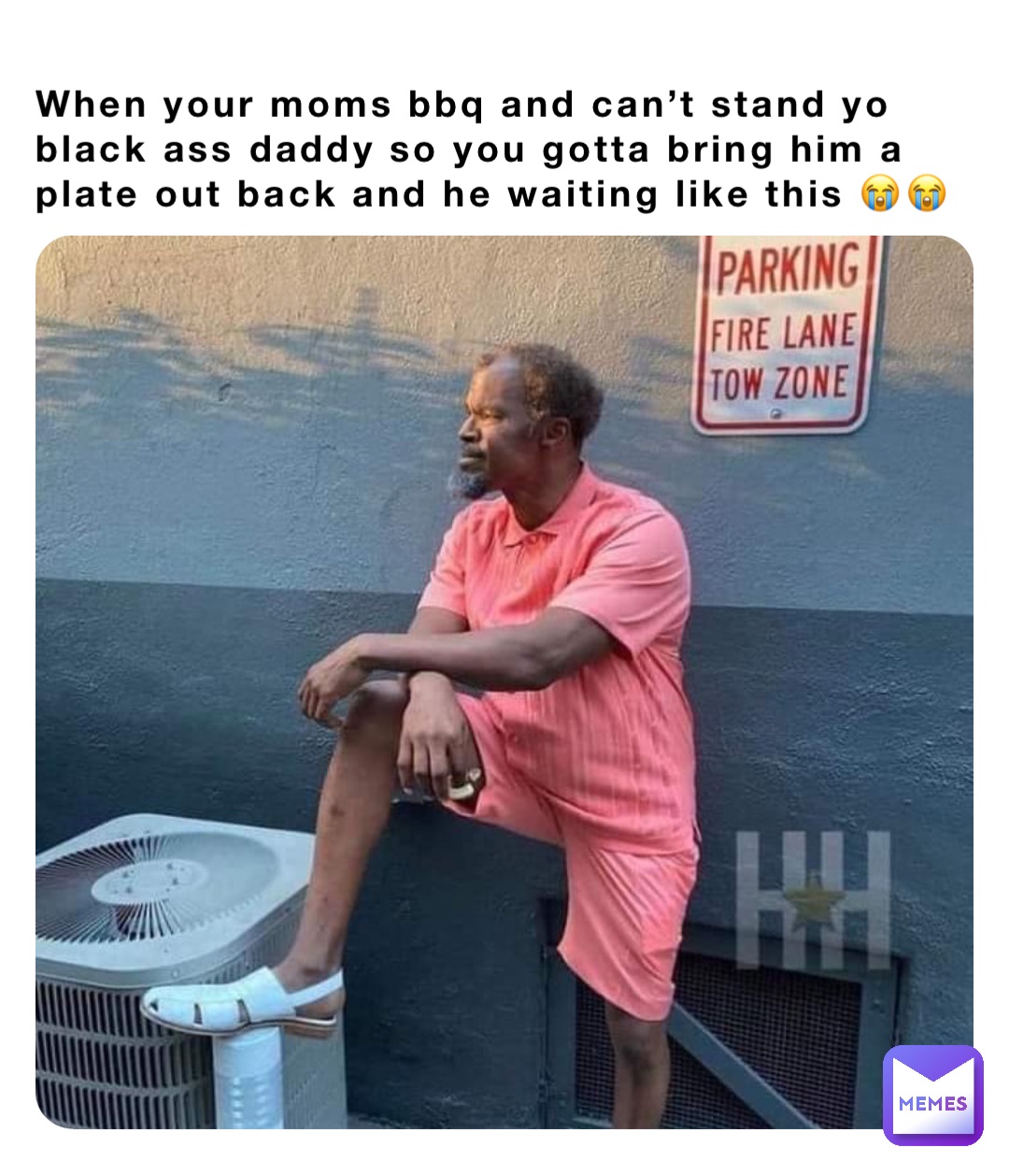 When your moms bbq and can’t stand yo black ass daddy so you gotta bring him a plate out back and he waiting like this 😭😭