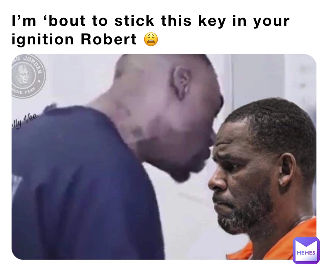 I’m ‘bout to stick this key in your ignition Robert 😩